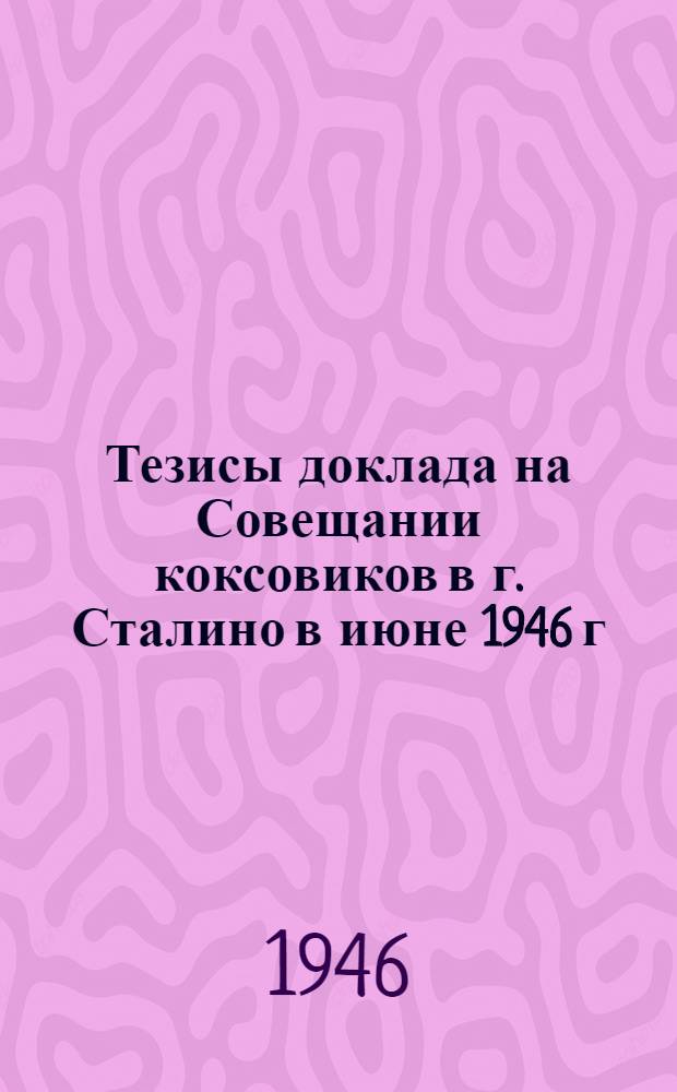 Тезисы доклада на Совещании коксовиков в г. Сталино в июне 1946 г : [1]. [11] : Огнеупоры для коксовых печей