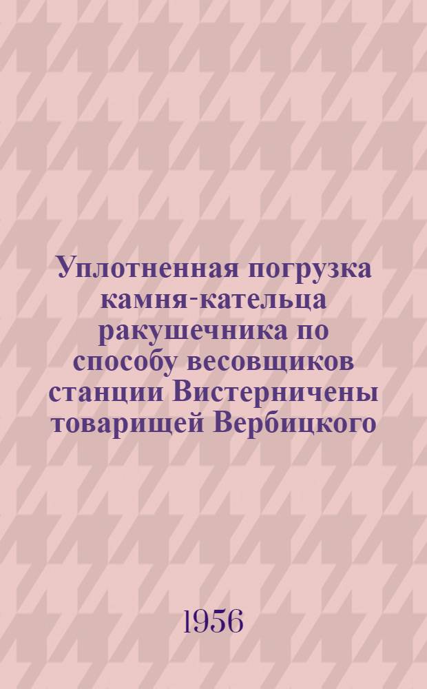 Уплотненная погрузка камня-кательца ракушечника по способу весовщиков станции Вистерничены товарищей Вербицкого, Г.Я. и Арнаутова, Ф.И.