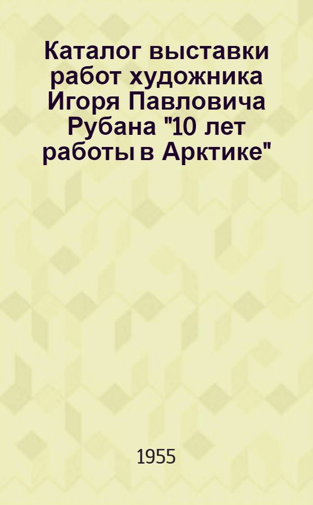Каталог выставки работ художника Игоря Павловича Рубана "10 лет работы в Арктике"