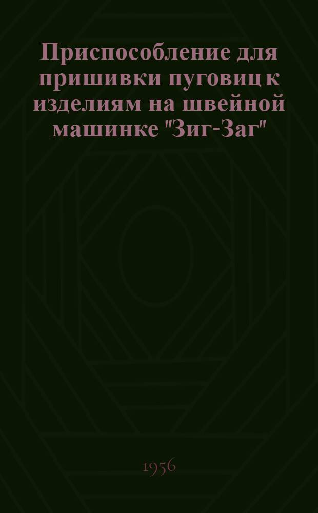 Приспособление для пришивки пуговиц к изделиям на швейной машинке "Зиг-Заг" : (Из опыта артели "Киевтрикотаж" Киевского Горпромсовета)