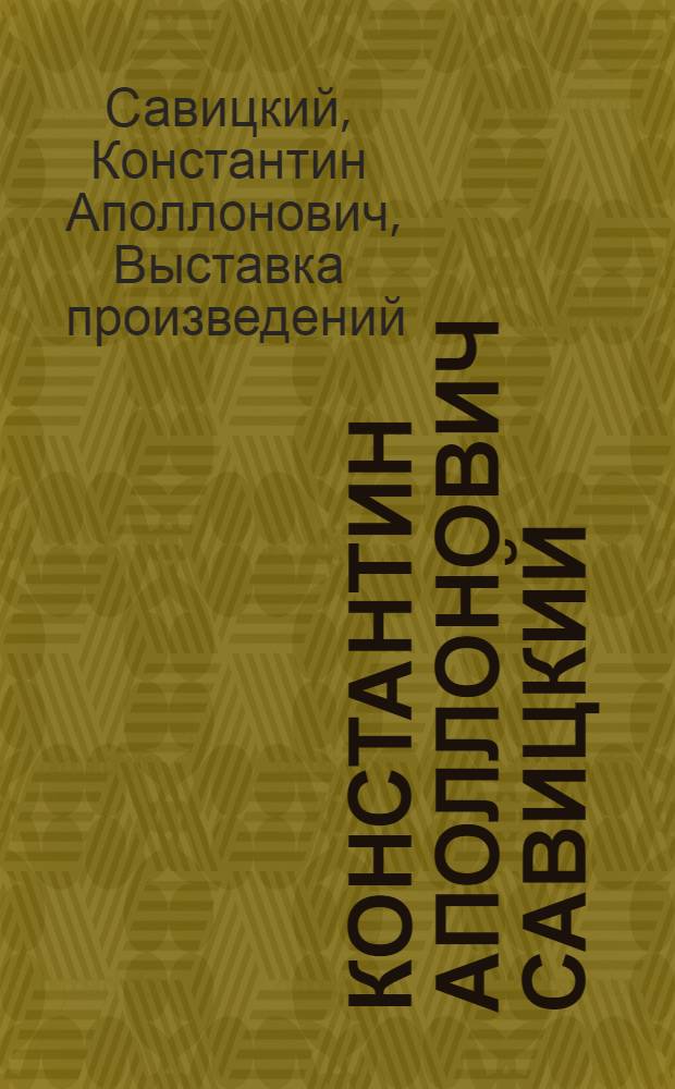 Константин Аполлонович Савицкий : Выставка произведений : К 50-летию со дня смерти... 1844-1905 : Каталог