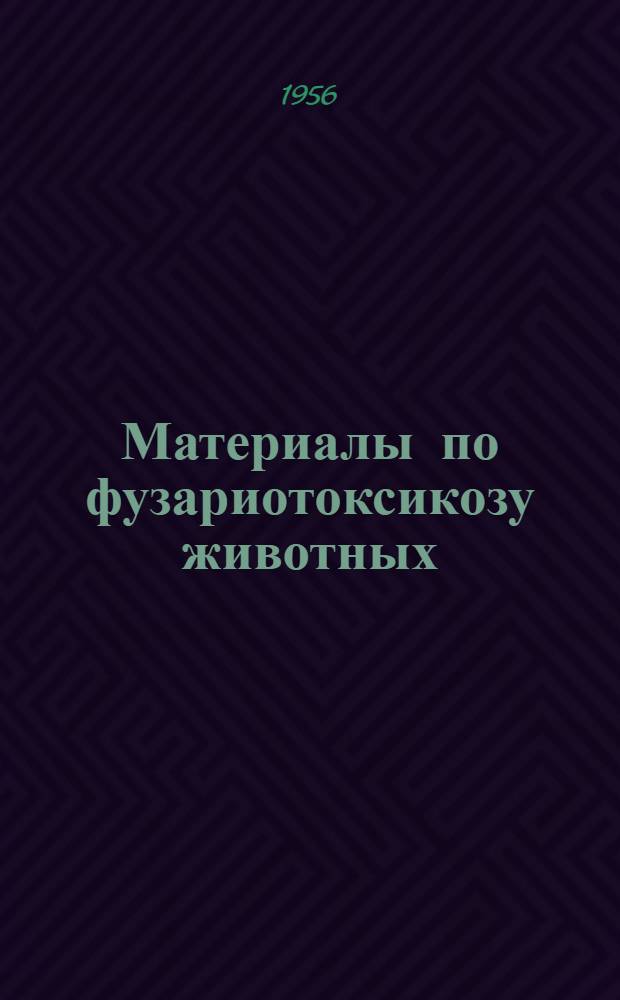 Материалы по фузариотоксикозу животных : Из Кафедры микологии и микробиологии ИСХИ