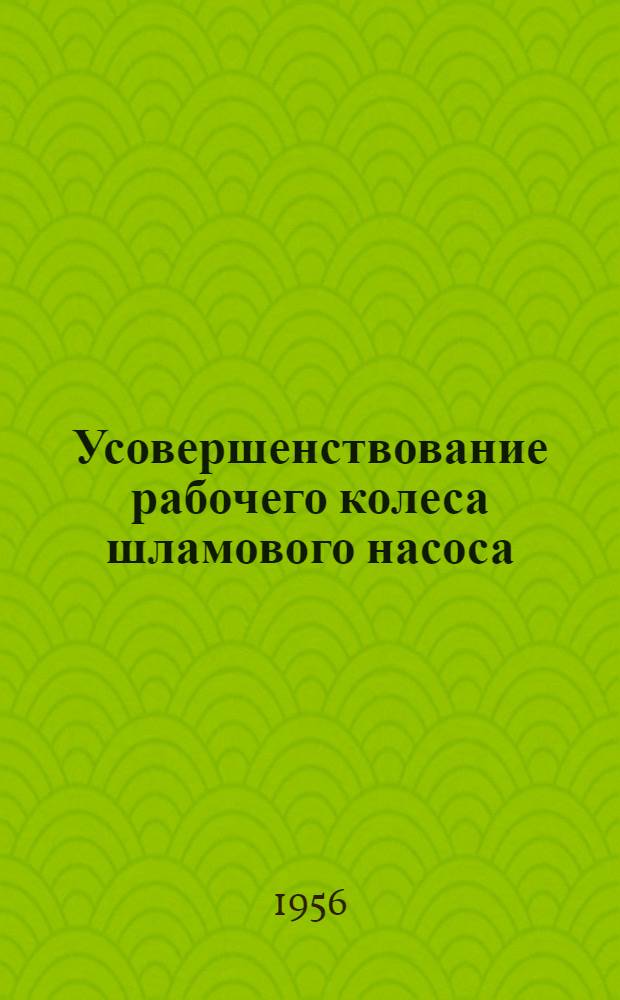 Усовершенствование рабочего колеса шламового насоса