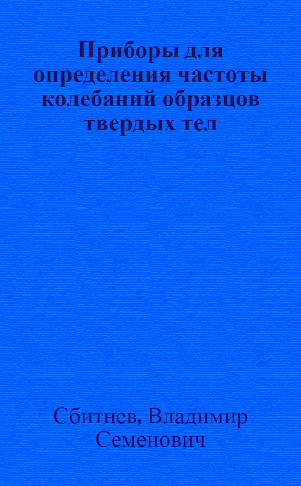 Приборы для определения частоты колебаний образцов твердых тел : (Определение модуля упругости)