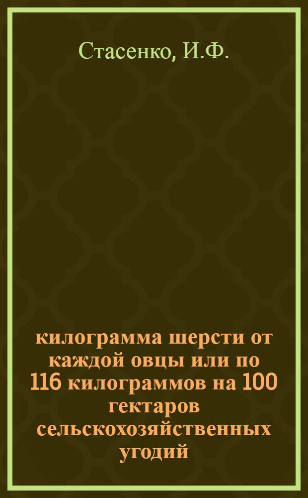 5,1 килограмма шерсти от каждой овцы или по 116 килограммов на 100 гектаров сельскохозяйственных угодий : (Из опыта колхоза им. Буденного, Ядринск. района, Чувашск. АССР)