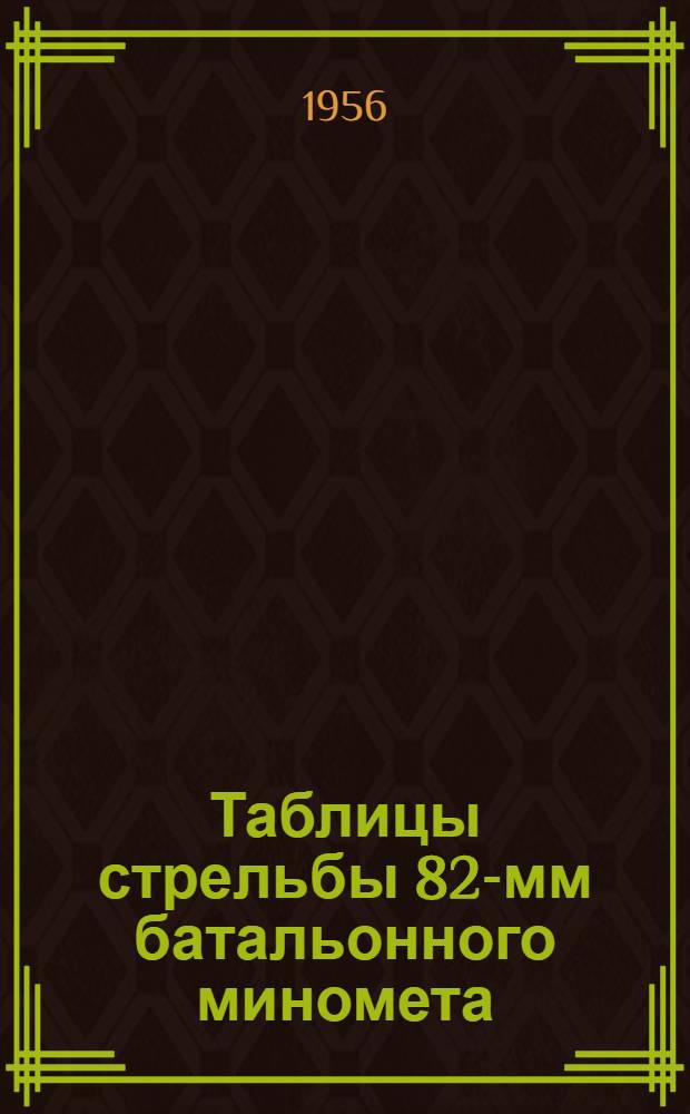 Таблицы стрельбы 82-мм батальонного миномета : ТС/ГАУ № 102 : Осколочные десятиперые мины. Осколочная шестиперая мина. Дымовая десятиперая мина. Дымовая шестиперая мина. Агитационная шестиперая мина