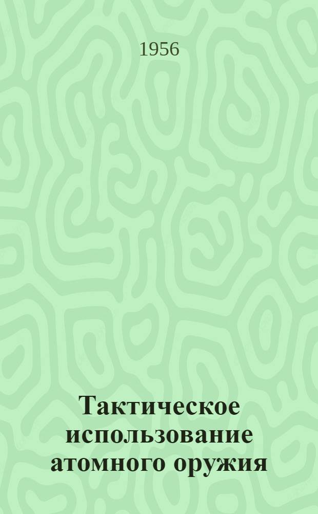 Тактическое использование атомного оружия : Руководство М-ва армии США DAP 39-1. Март 1955 г. : Пер. с англ