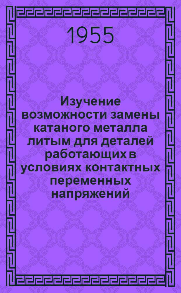 Изучение возможности замены катаного металла литым для деталей работающих в условиях контактных переменных напряжений (литые колеса) : Автореферат дис., представл. на соискание учен. степени кандидата техн. наук