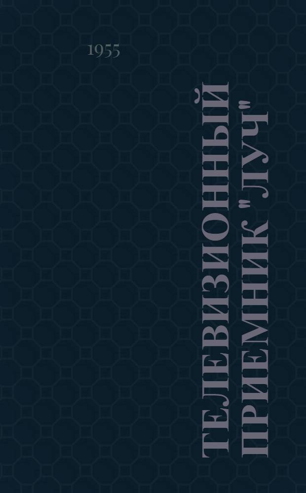 Телевизионный приемник "Луч" : Краткое описание, инструкция по эксплуатации и паспорт