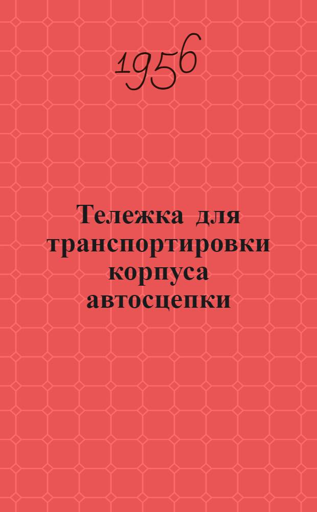 Тележка для транспортировки корпуса автосцепки (по предложению товарища Закирьяева - слесаря инструментального цеха вагонного депо Гурьев)