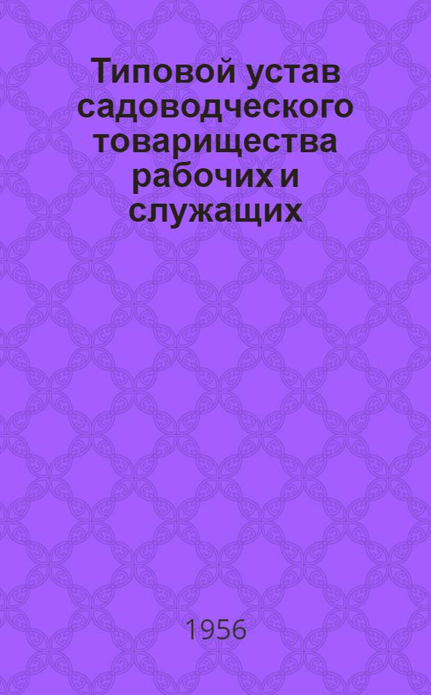 Типовой устав садоводческого товарищества рабочих и служащих : Утв. Советом Министров РСФСР 15/X 1956 г