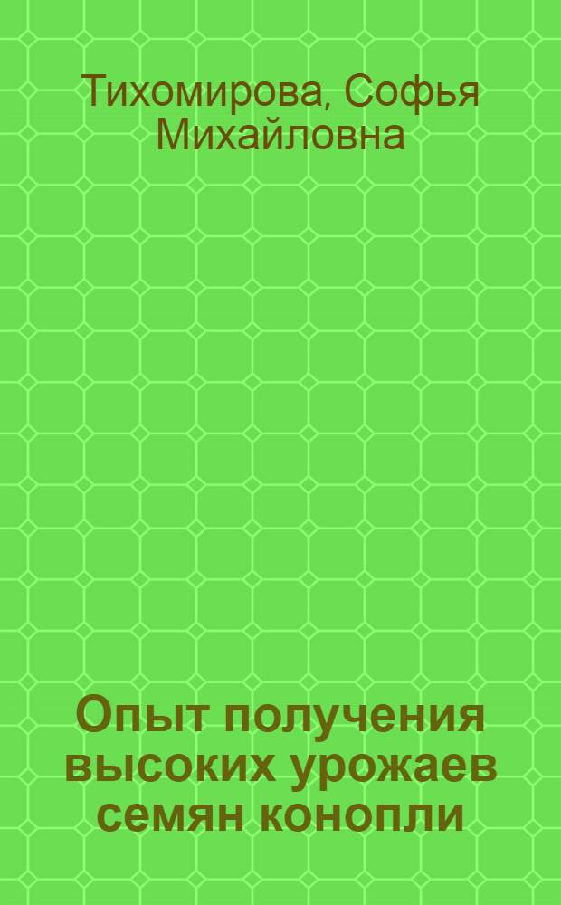 Опыт получения высоких урожаев семян конопли : Кромск. коноплесеменоводческ. станция, Орловск. обл