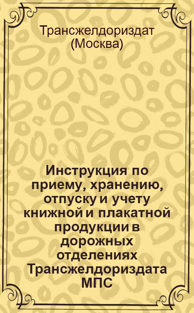 Инструкция по приему, хранению, отпуску и учету книжной и плакатной продукции в дорожных отделениях Трансжелдориздата МПС : Утв. 20/IV 1955 г