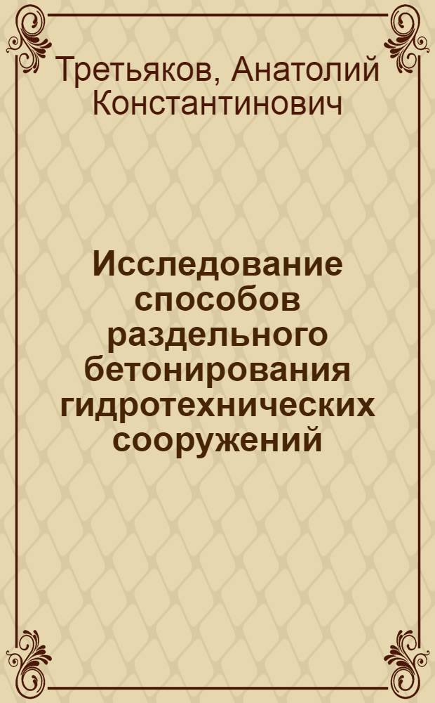 Исследование способов раздельного бетонирования гидротехнических сооружений : Автореферат дис., представл. на соискание учен. степени кандидата техн. наук