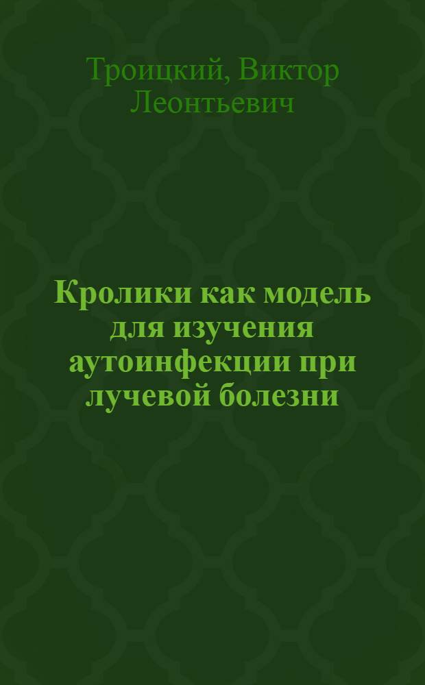 Кролики как модель для изучения аутоинфекции при лучевой болезни : Из ин-та эпидемиологии и микробиологии им. Н.Ф. Гамалеи Акад. мед. наук СССР