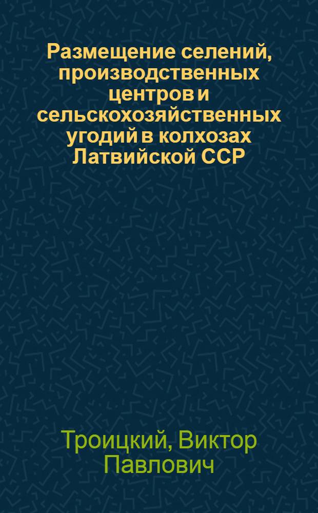 Размещение селений, производственных центров и сельскохозяйственных угодий в колхозах Латвийской ССР : (На примере зоны деятельности Айзлутской МТС) : Автореферат дис. на соискание учен. степени кандидата экон. наук