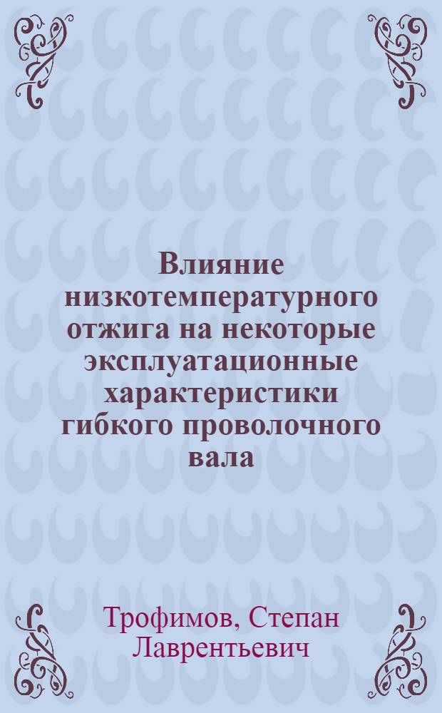 Влияние низкотемпературного отжига на некоторые эксплуатационные характеристики гибкого проволочного вала : Автореферат дис. на соискание учен. степени кандидата техн. наук