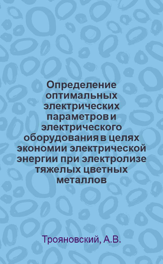 Определение оптимальных электрических параметров и электрического оборудования в целях экономии электрической энергии при электролизе тяжелых цветных металлов : Авт. реферат дис. на соискание учен. степени кандидата техн. наук