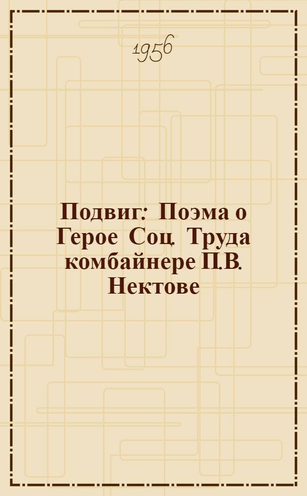 Подвиг : Поэма о Герое Соц. Труда комбайнере П.В. Нектове