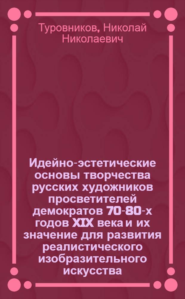 Идейно-эстетические основы творчества русских художников просветителей демократов 70-80-х годов XIX века и их значение для развития реалистического изобразительного искусства : Автореферат дис. на соискание учен. степени кандидата филос. наук