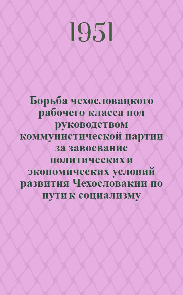 Борьба чехословацкого рабочего класса под руководством коммунистической партии за завоевание политических и экономических условий развития Чехословакии по пути к социализму : Автореф. дис., представл. на соискание учен. степени канд. экон. наук
