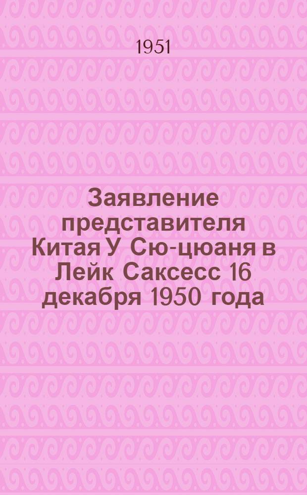 Заявление представителя Китая У Сю-цюаня в Лейк Саксесс 16 декабря 1950 года: Текст речи представителя Китайской Народной Республики У Сю-цюаня, которую он предполагал произнести в Политическом и Безопасном комитете ООН; Фиаско американских империалистов в Азии: (Передовая статья газ. "Жэньминьжибао"); Важнейшие события в Китае за 1950 год