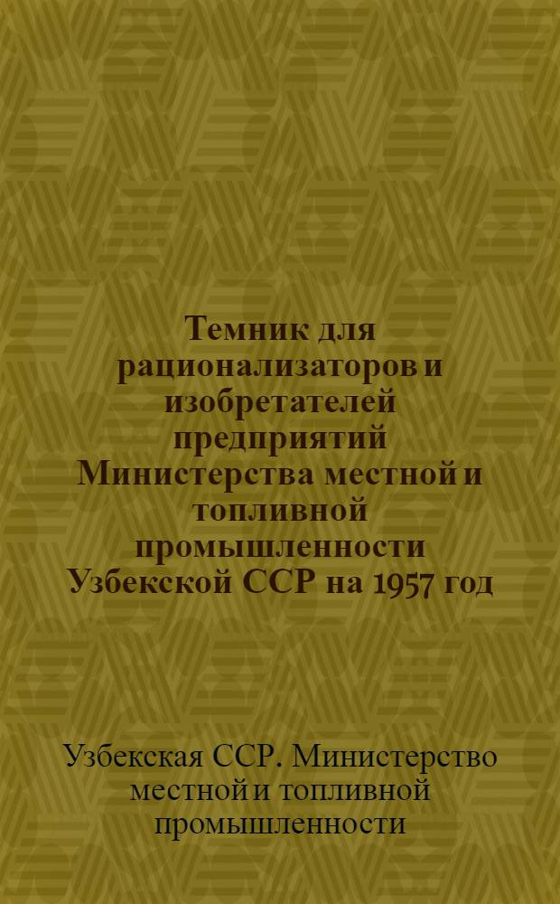 Темник для рационализаторов и изобретателей [предприятий] Министерства местной и топливной промышленности Узбекской ССР [на 1957 год]