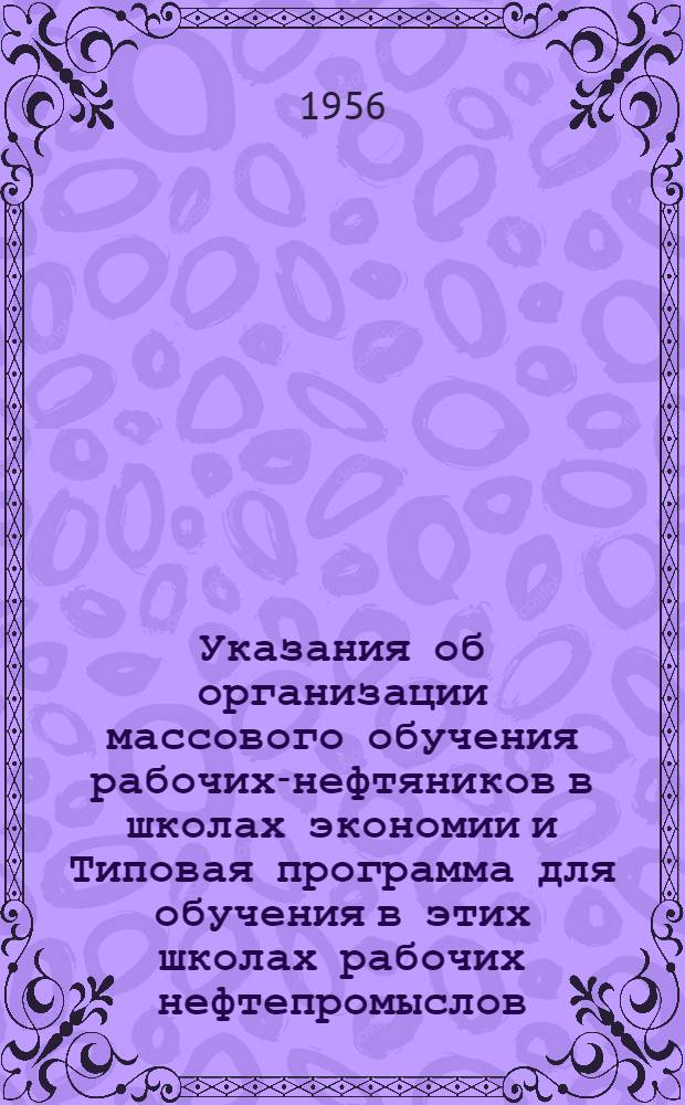 Указания об организации массового обучения рабочих-нефтяников в школах экономии и Типовая программа для обучения в этих школах рабочих нефтепромыслов : Для рабочих участков по добыче нефти и газа