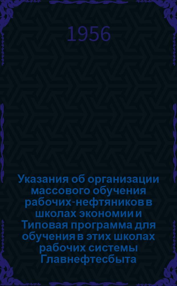 Указания об организации массового обучения рабочих-нефтяников в школах экономии и Типовая программа для обучения в этих школах рабочих системы Главнефтесбыта