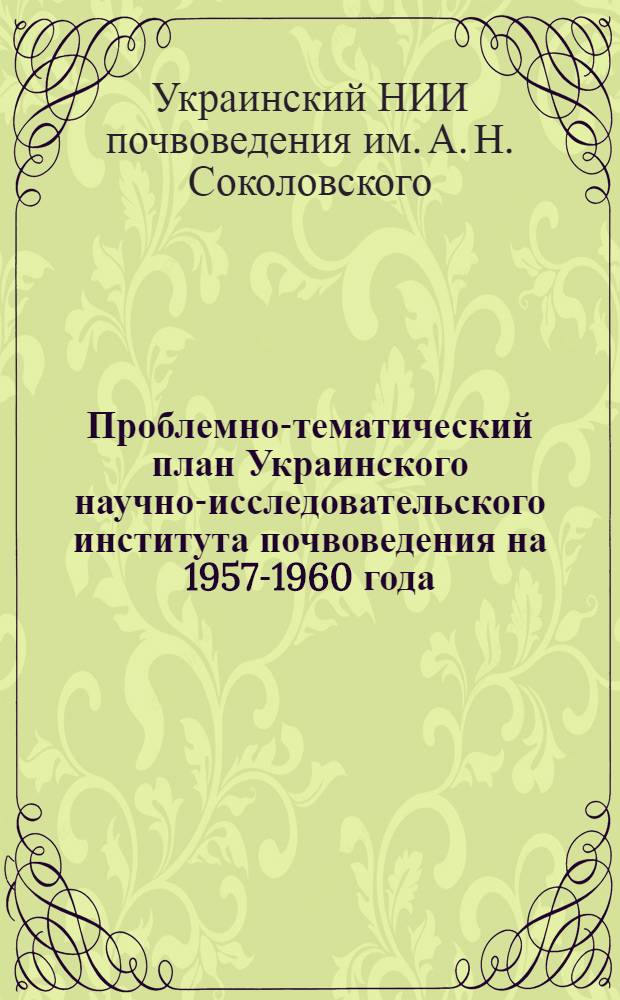 Проблемно-тематический план Украинского научно-исследовательского института почвоведения на 1957-1960 года : Проект