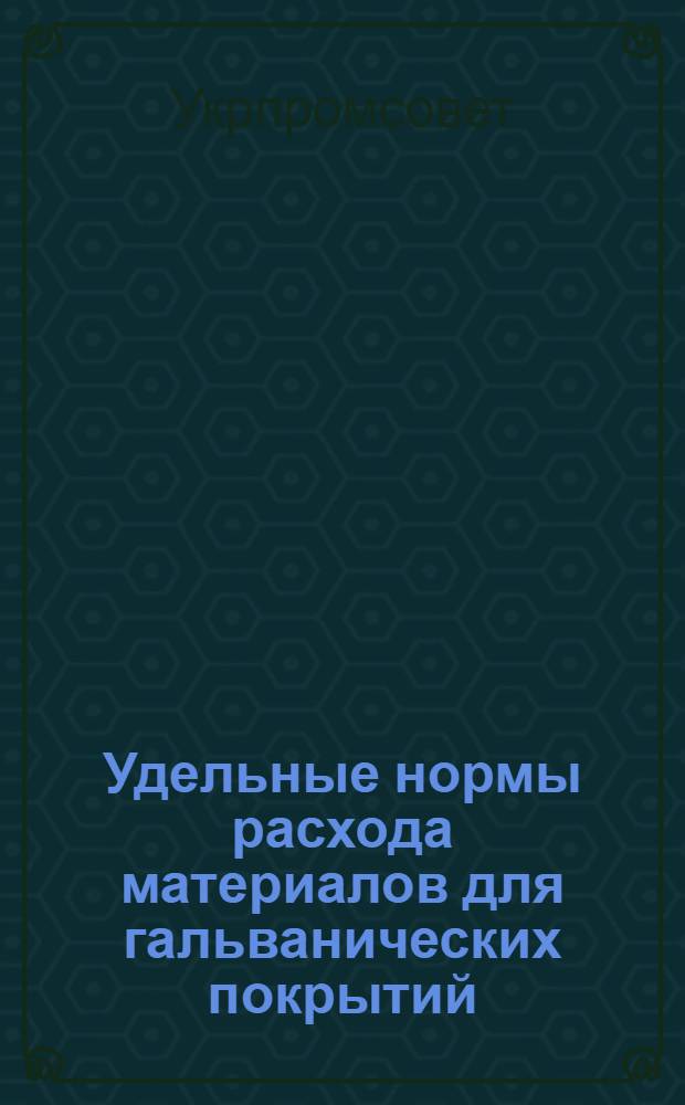 Удельные нормы расхода материалов для гальванических покрытий : ТНРМ-197 : Утв. 17/X 1955 г.