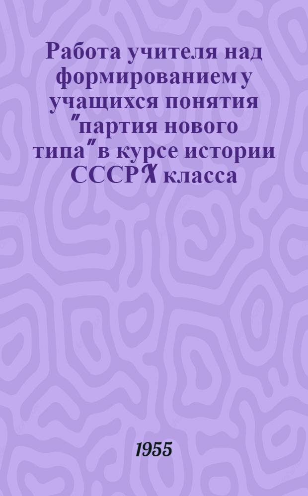 Работа учителя над формированием у учащихся понятия "партия нового типа" в курсе истории СССР X класса (до 1912 г.) : Автореф. дис. на соискание учен. степени кандидата пед. наук