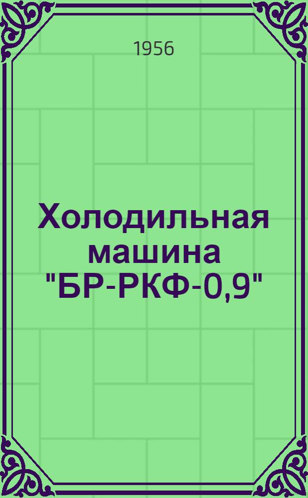 Холодильная машина "БР-РКФ-0,9" : Описание и руководство по монтажу и эксплуатации