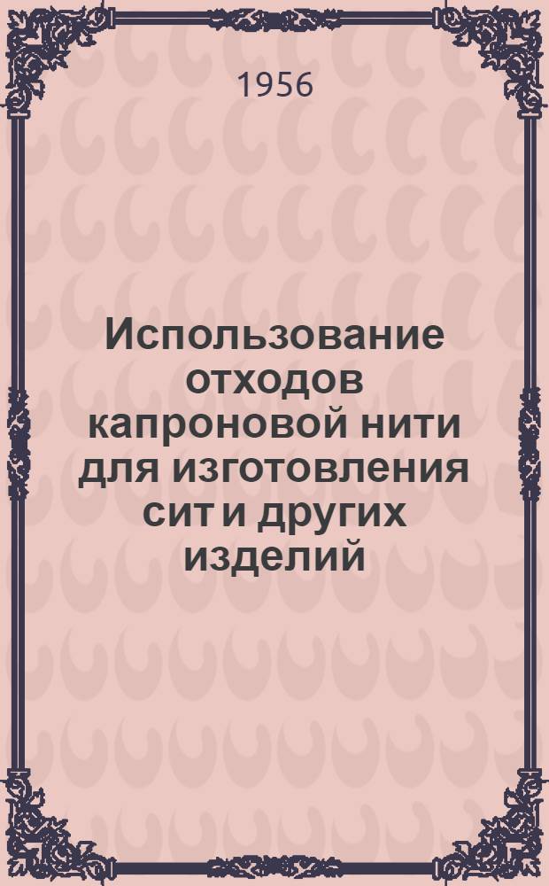 Использование отходов капроновой нити для изготовления сит и других изделий : (Из опыта работы артели им. Шевченко г. Лубны)