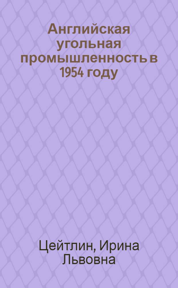 Английская угольная промышленность в 1954 году : (Краткое изложение отчета Центр. угольного упр.)