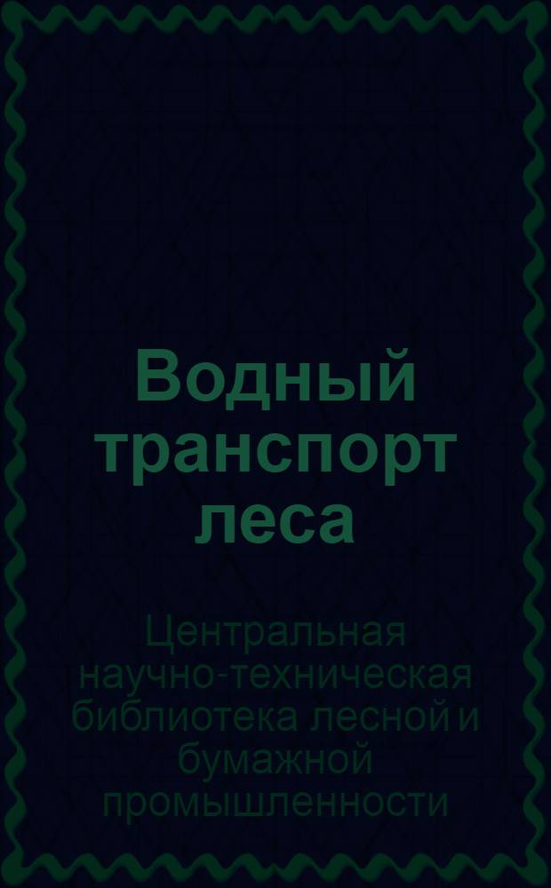 Водный транспорт леса : Библиогр. указатель иностр. книжной и журнальной литературы за 1940-1955 гг
