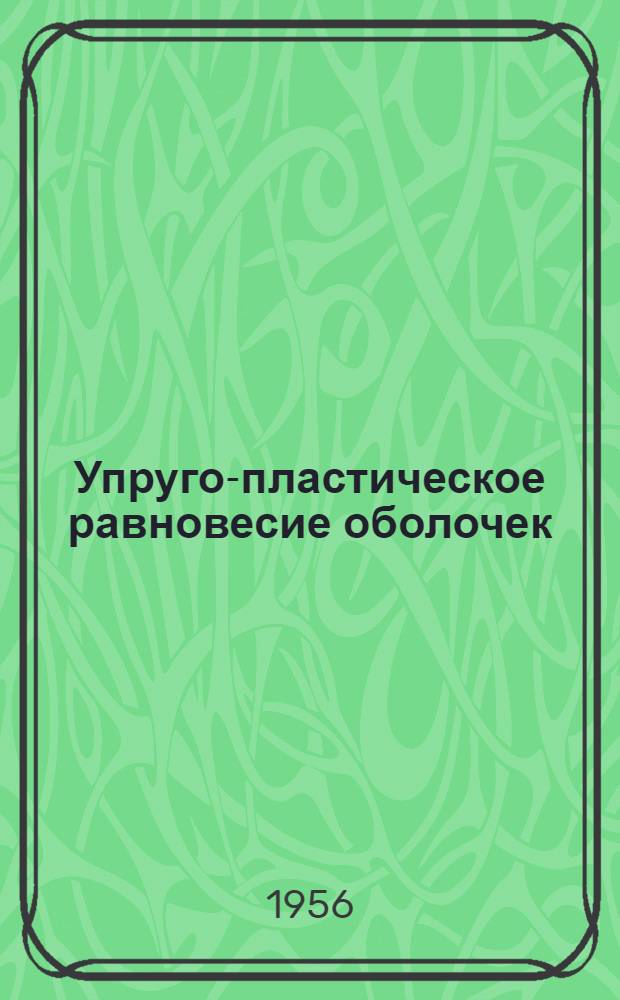 Упруго-пластическое равновесие оболочек : Автореферат дис., представл. на соискание учен. степени доктора техн. наук