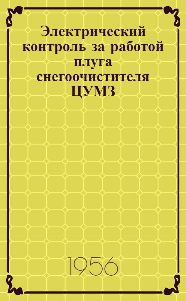 Электрический контроль за работой плуга снегоочистителя ЦУМЗ : Рационализаторское предложение зам. нач. 14 - дистанции пути Казанской ж. д. тов. Шестова А.В