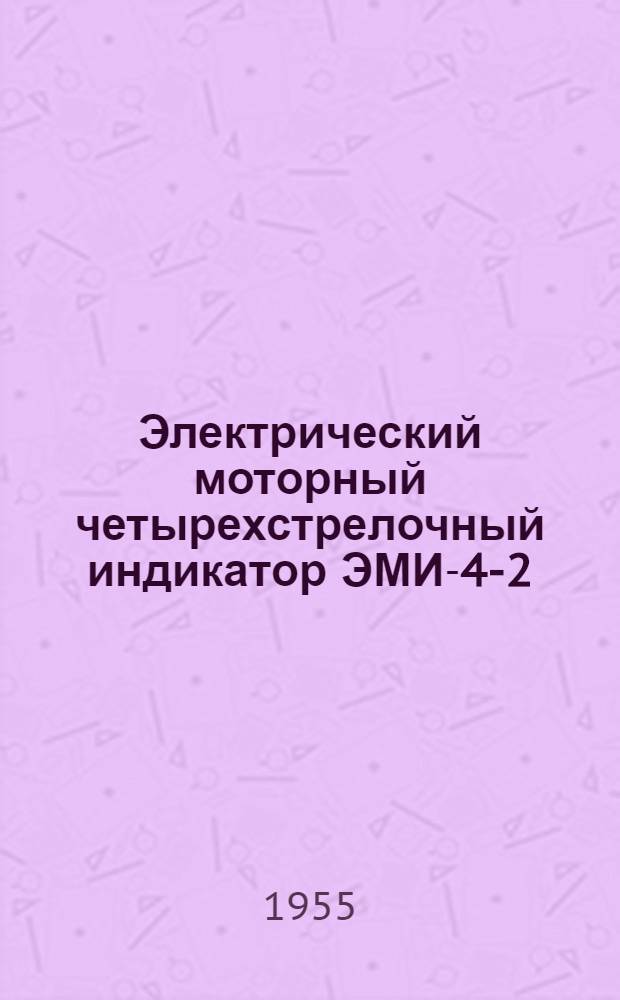 Электрический моторный четырехстрелочный индикатор ЭМИ-4-2 : Техн. описание и инструкция по эксплуатации