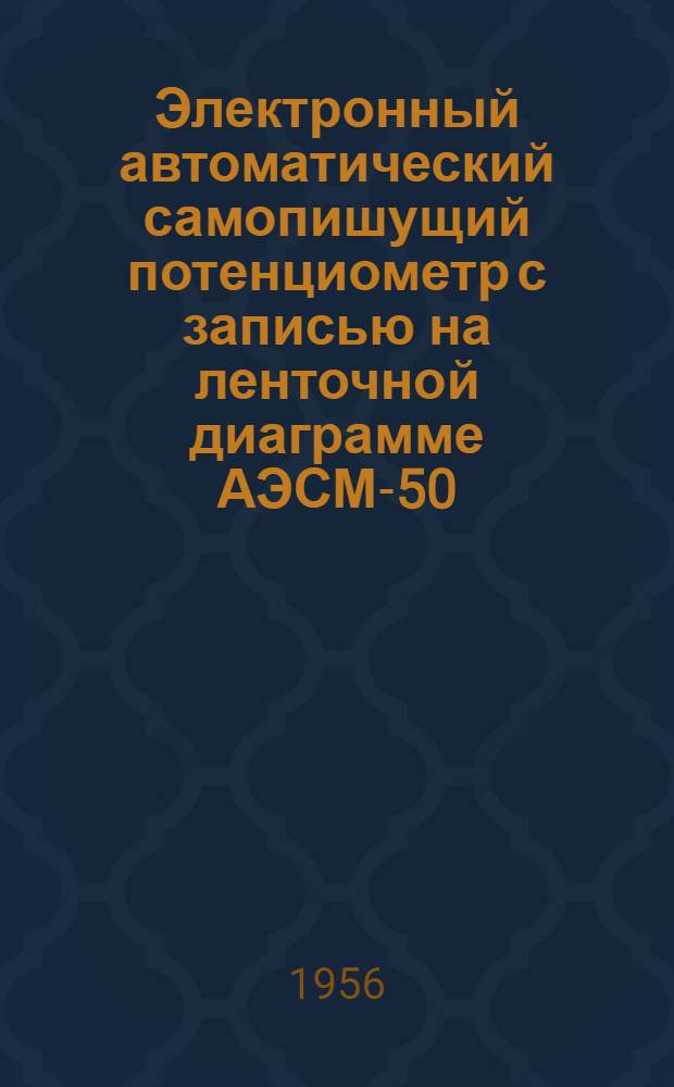 Электронный автоматический самопишущий потенциометр с записью на ленточной диаграмме АЭСМ-50 : Монтажно-эксплуатационная инструкция