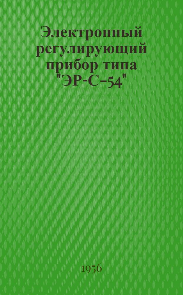 Электронный регулирующий прибор типа "ЭР-С-54" (Э-С-54) : Описание и инструкция по монтажу и наладке