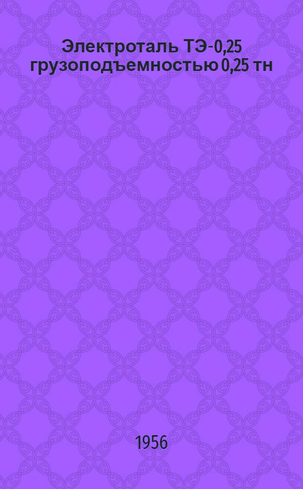 Электроталь ТЭ-0,25 грузоподъемностью 0,25 тн : Сборник техн. документации