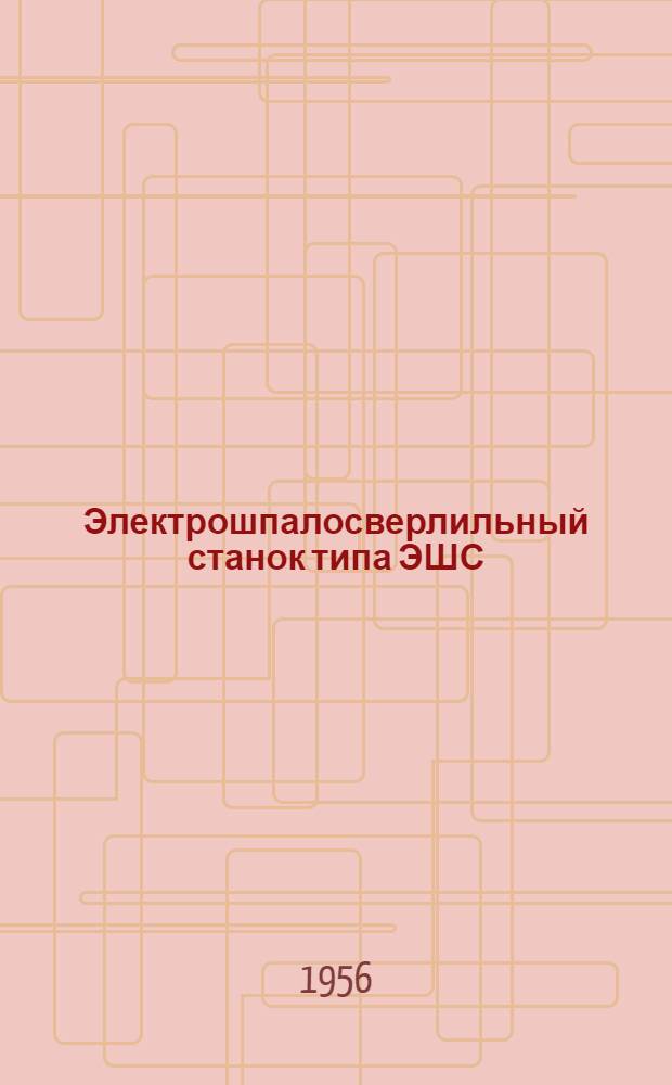 Электрошпалосверлильный станок типа ЭШС : Руководство по уходу и эксплуатации