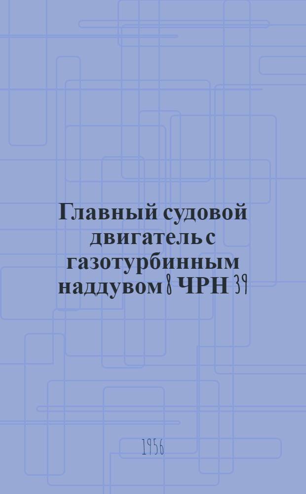 Главный судовой двигатель с газотурбинным наддувом 8 ЧРН 39/68 : (Временное руководство по эксплуатации)