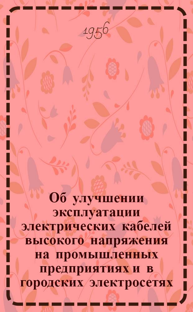 Об улучшении эксплуатации электрических кабелей высокого напряжения на промышленных предприятиях и в городских электросетях, присоединенных к энергосистеме Ярэнерго : Информ. письмо-предписание. Декабрь 1955 года