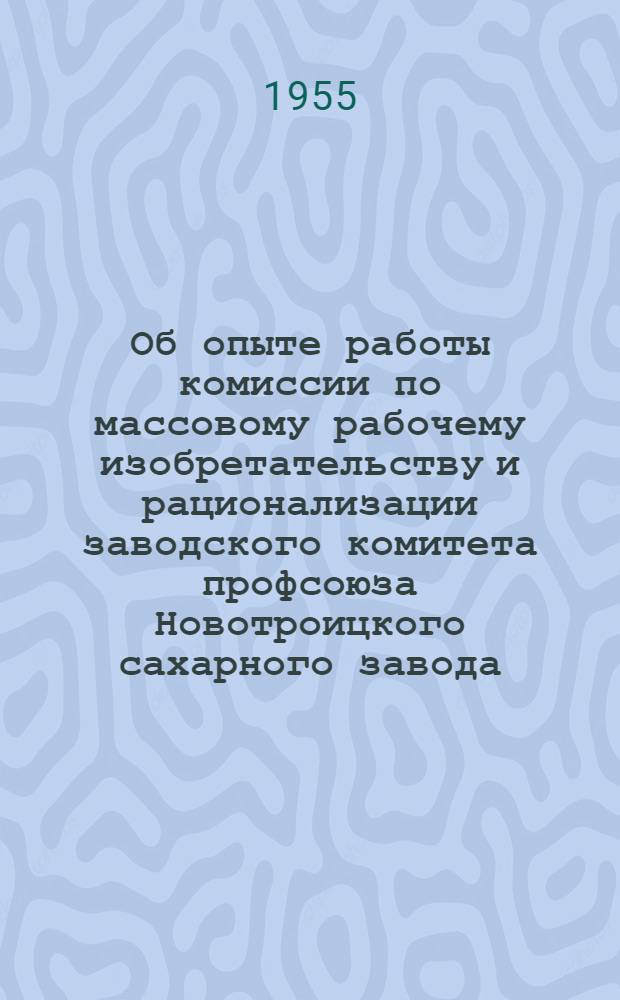 Об опыте работы комиссии по массовому рабочему изобретательству и рационализации заводского комитета профсоюза Новотроицкого сахарного завода