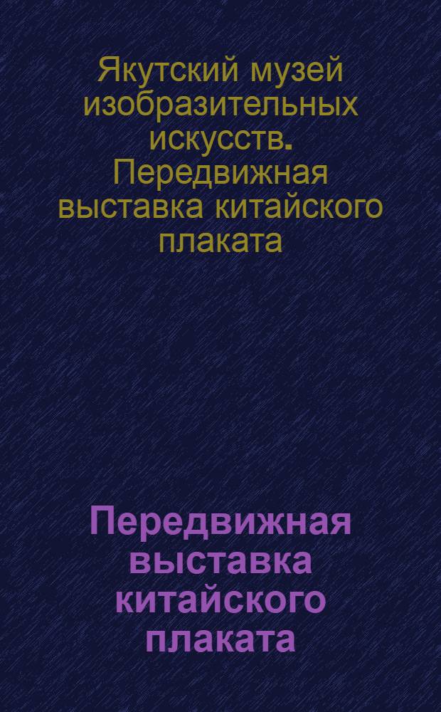 Передвижная выставка китайского плаката : Олекминск - Алдан - Тикси; Майя - Марха - Намцы : Каталог