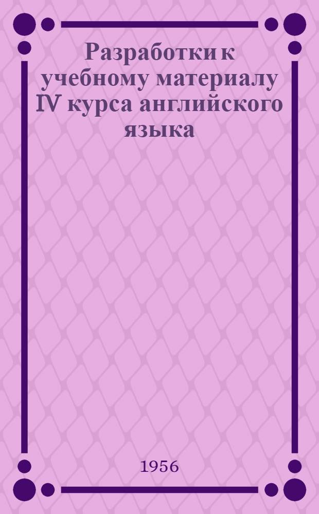 Разработки к учебному материалу IV курса английского языка : (Паралл. отд-ние)