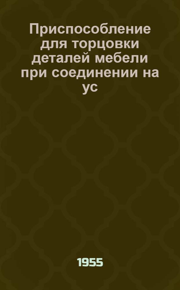 Приспособление для торцовки деталей мебели при соединении на ус : Из опыта артели им. Калинина (г. Кировоград) и артели им. Сталина (г. Хмельницкий)