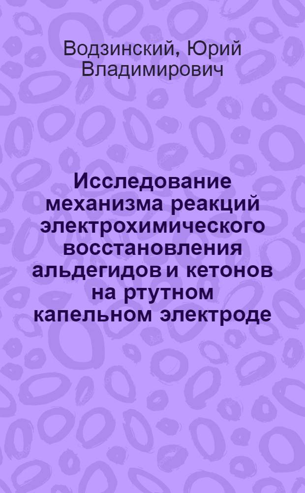Исследование механизма реакций электрохимического восстановления альдегидов и кетонов на ртутном капельном электроде : Автореф. дис., представл. на соискание учен. степени канд. хим. наук